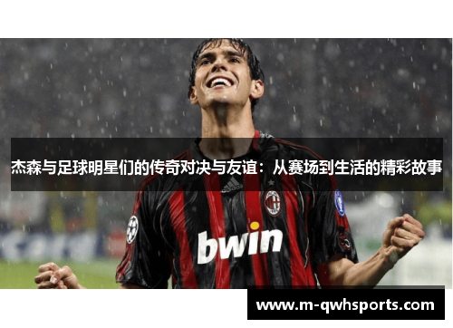 杰森与足球明星们的传奇对决与友谊：从赛场到生活的精彩故事