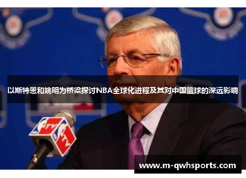以斯特恩和姚明为桥梁探讨NBA全球化进程及其对中国篮球的深远影响