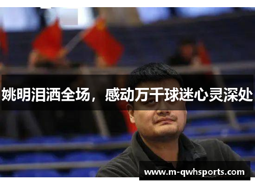 姚明泪洒全场，感动万千球迷心灵深处
