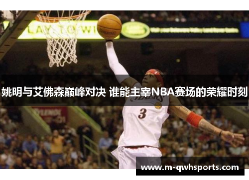 姚明与艾佛森巅峰对决 谁能主宰NBA赛场的荣耀时刻