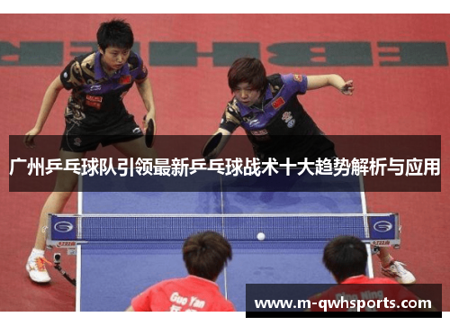 广州乒乓球队引领最新乒乓球战术十大趋势解析与应用