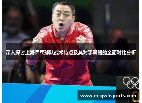 深入探讨上海乒乓球队战术特点及其对手策略的全面对比分析