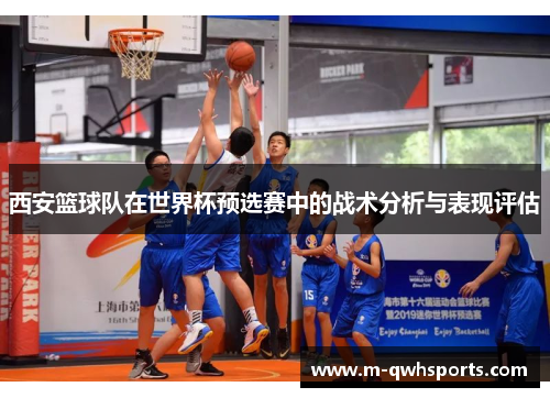 西安篮球队在世界杯预选赛中的战术分析与表现评估
