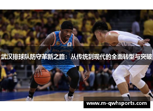 武汉排球队防守革新之路：从传统到现代的全面转型与突破