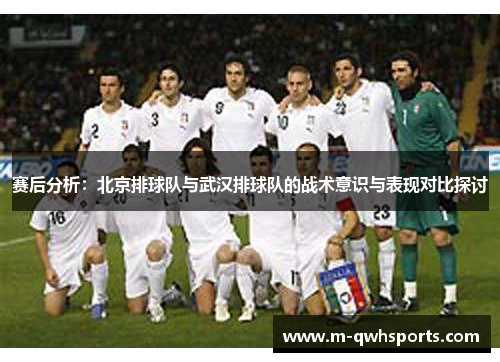 赛后分析：北京排球队与武汉排球队的战术意识与表现对比探讨