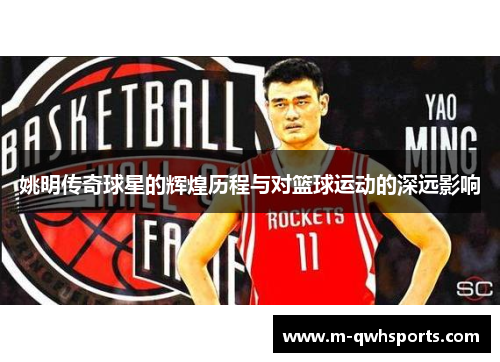 姚明传奇球星的辉煌历程与对篮球运动的深远影响
