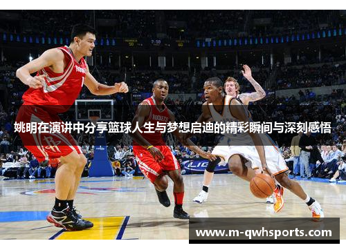 姚明在演讲中分享篮球人生与梦想启迪的精彩瞬间与深刻感悟