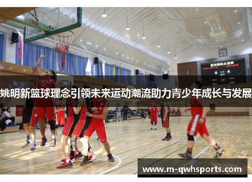 姚明新篮球理念引领未来运动潮流助力青少年成长与发展
