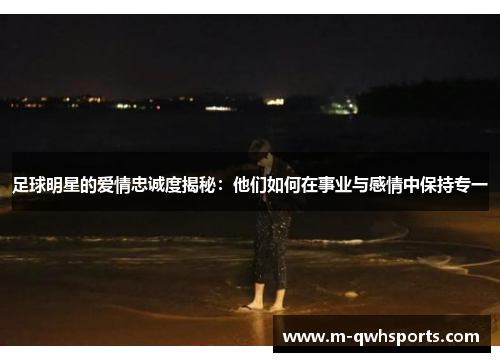 足球明星的爱情忠诚度揭秘：他们如何在事业与感情中保持专一