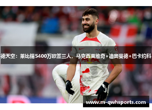 德天空：莱比锡5400万欧签三人，马克西莫维奇+迪奥曼德+巴卡约科