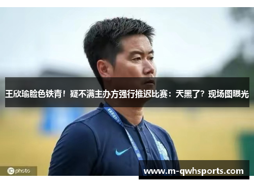 王欣瑜脸色铁青！疑不满主办方强行推迟比赛：天黑了？现场图曝光